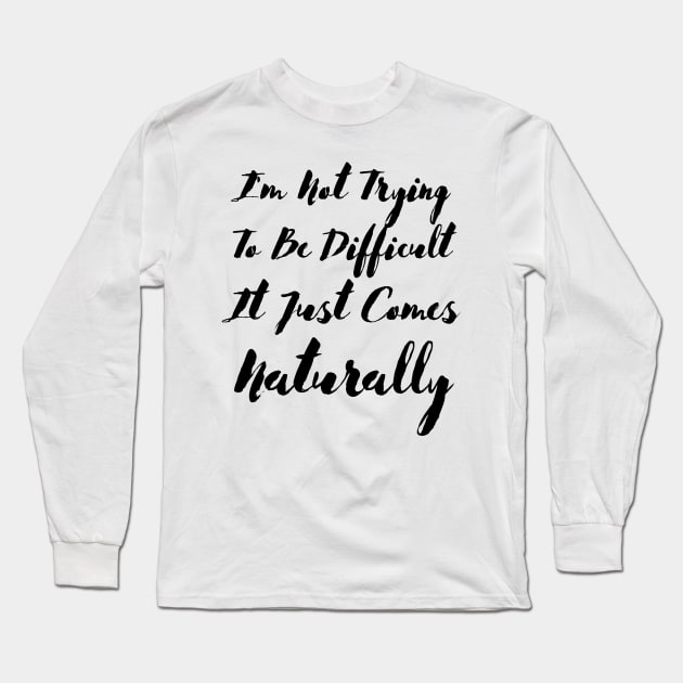 I'm not trying to be difficult it just comes naturally Long Sleeve T-Shirt by THE TIME